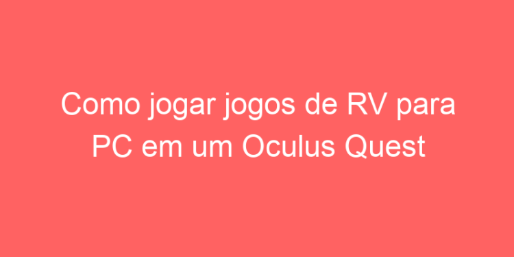 How to play virtual reality games for PC on an Oculus Quest 2